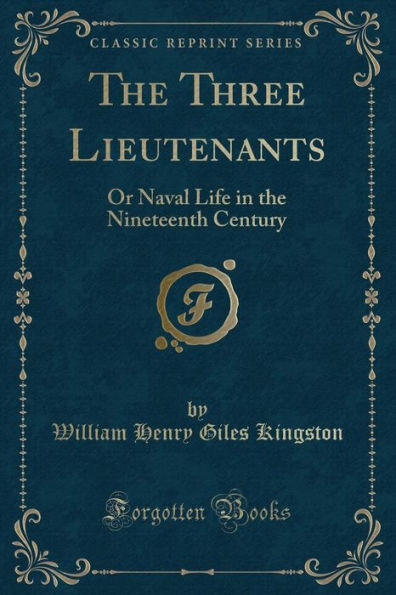 The Three Lieutenants: Or Naval Life in the Nineteenth Century (Classic Reprint)