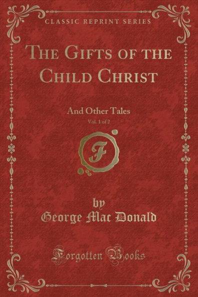 The Gifts of the Child Christ, Vol. 1 of 2: And Other Tales (Classic Reprint)