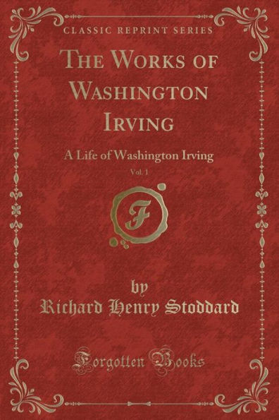 The Works of Washington Irving, Vol. 1: A Life of Washington Irving (Classic Reprint)