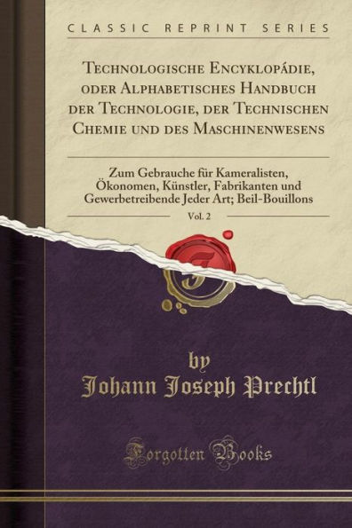 Technologische Encyklopádie, oder Alphabetisches Handbuch der Technologie, der Technischen Chemie und des Maschinenwesens, Vol. 2: Zum Gebrauche für Kameralisten, Ökonomen, Künstler, Fabrikanten und Gewerbetreibende Jeder Art; Beil-Bouillons