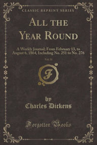 Title: All the Year Round, Vol. 11: A Weekly Journal; From February 13, to August 6, 1864, Including No. 251 to No. 276 (Classic Reprint), Author: Charles Dickens