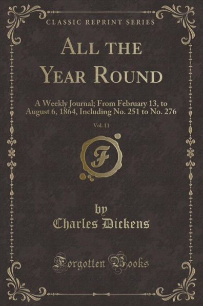 All the Year Round, Vol. 11: A Weekly Journal; From February 13, to August 6, 1864, Including No. 251 to No. 276 (Classic Reprint)