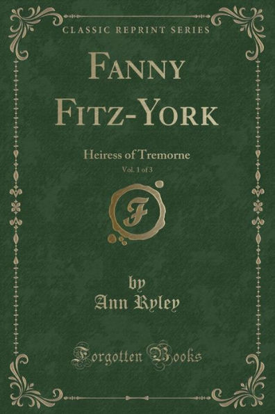 Fanny Fitz-York, Vol. 1 of 3: Heiress of Tremorne (Classic Reprint)