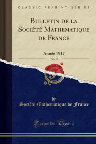 Title: Bulletin de la Société Mathematique de France, Vol. 45: Année 1917 (Classic Reprint), Author: Société Mathematique de France