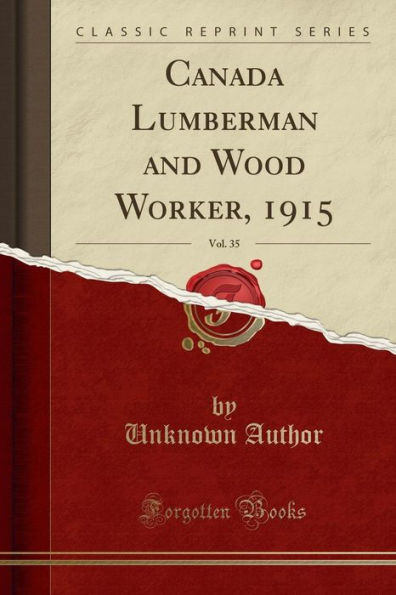 Canada Lumberman and Wood Worker, 1915, Vol. 35 (Classic Reprint)