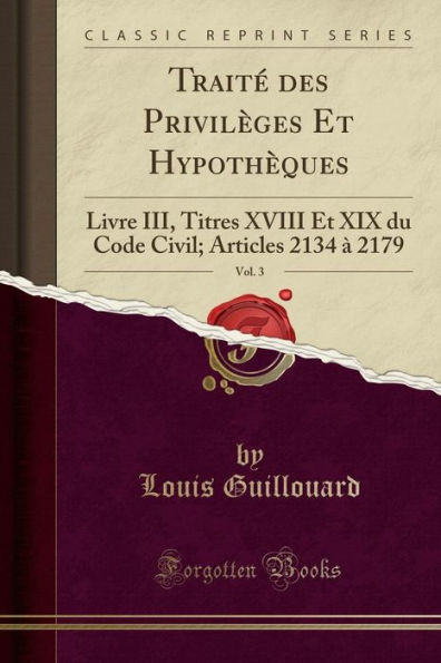 Traité des Privilèges Et Hypothèques, Vol. 3: Livre III, Titres XVIII Et XIX du Code Civil; Articles 2134 à 2179 (Classic Reprint)