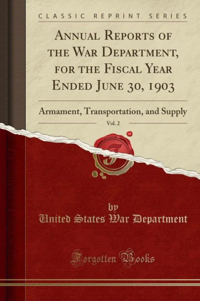 Annual Reports of the War Department, for the Fiscal Year Ended June 30, 1903, Vol. 2: Armament, Transportation, and Supply (Classic Reprint)