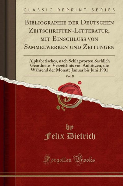 Bibliographie der Deutschen Zeitschriften-Litteratur, mit Einschluss von Sammelwerken und Zeitungen, Vol. 8: Alphabetisches, nach Schlagworten Sachlich Geordnetes Verzeichnis von Aufsätzen, die Während der Monate Januar bis Juni 1901 (Classic Reprint)