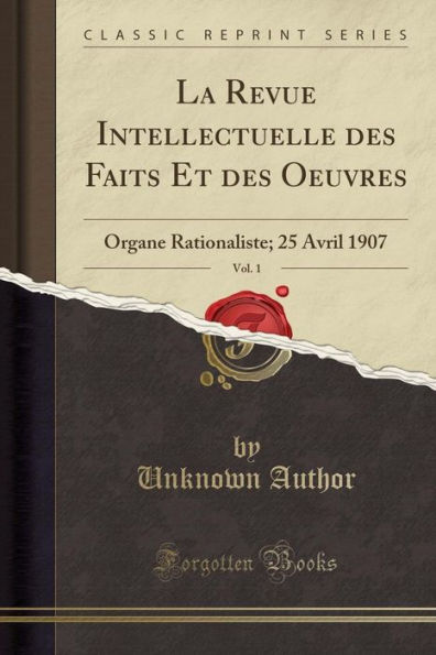 La Revue Intellectuelle des Faits Et des Oeuvres, Vol. 1: Organe Rationaliste; 25 Avril 1907 (Classic Reprint)