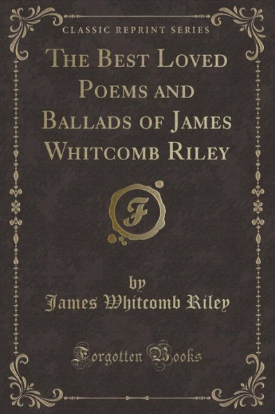 The Best Loved Poems and Ballads of James Whitcomb Riley (Classic Reprint)