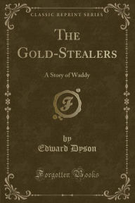 Title: The Gold-Stealers: A Story of Waddy (Classic Reprint), Author: Edward Dyson