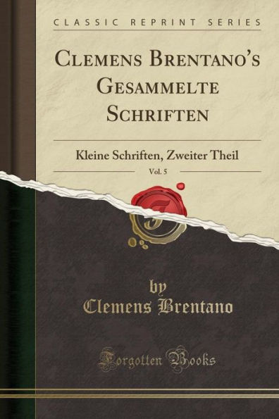 Clemens Brentano's Gesammelte Schriften, Vol. 5: Kleine Schriften, Zweiter Theil (Classic Reprint)