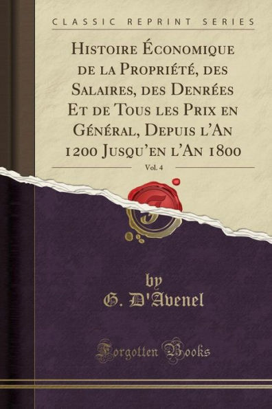 Histoire Économique de la Propriété, des Salaires, des Denrées Et de Tous les Prix en Général, Depuis l'An 1200 Jusqu'en l'An 1800, Vol. 4 (Classic Reprint)