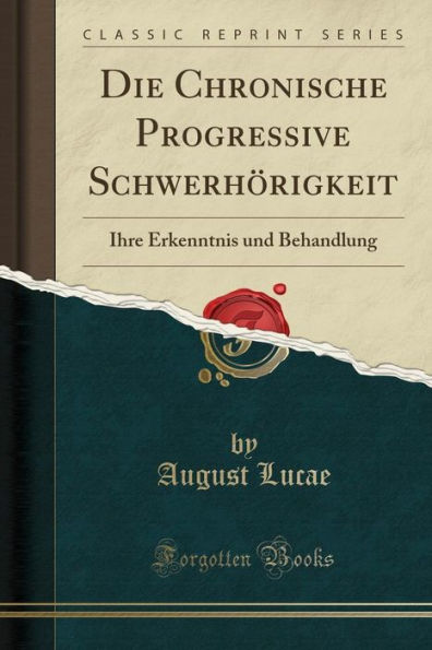 Die Chronische Progressive Schwerhörigkeit: Ihre Erkenntnis und Behandlung (Classic Reprint)