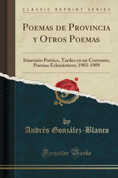 Poemas de Provincia y Otros Poemas: Itinerario Poético, Tardes en un Convento, Poemas Eclesiásticos; 1903-1909 (Classic Reprint)