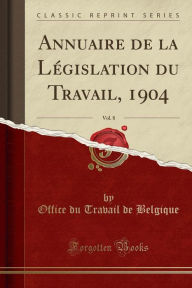 Title: Annuaire de la Législation du Travail, 1904, Vol. 8 (Classic Reprint), Author: Office du Travail de Belgique
