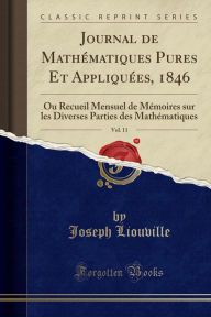 Title: Journal de Mathématiques Pures Et Appliquées, 1846, Vol. 11: Ou Recueil Mensuel de Mémoires sur les Diverses Parties des Mathématiques (Classic Reprint), Author: Joseph Liouville