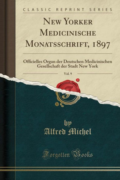 New Yorker Medicinische Monatsschrift, 1897, Vol. 9: Officielles Organ der Deutschen Medicinischen Gesellschaft der Stadt New York (Classic Reprint)