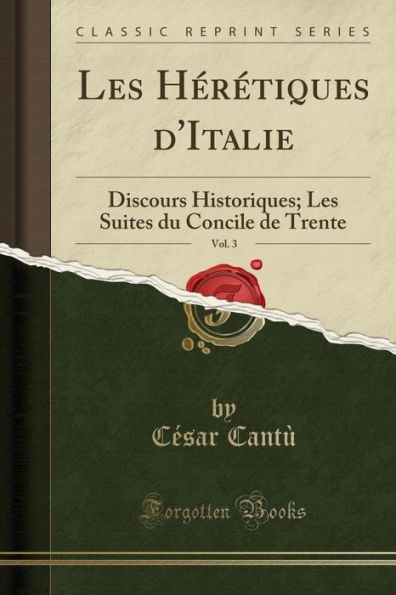 Les Hérétiques d'Italie, Vol. 3: Discours Historiques; Les Suites du Concile de Trente (Classic Reprint)