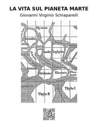 Title: La vita sul pianeta Marte, Author: Giovanni Virginio Schiaparelli