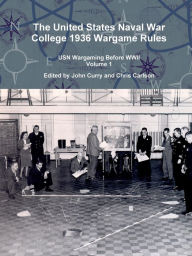 Title: The United States Naval War College 1936 Wargame Rules: USN Wargaming Before WWII Volume 1, Author: John Curry