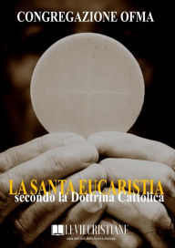 Title: La Santa Eucaristia secondo la Dottrina Cattolica, Author: Congregazione OFMA (Curatore)