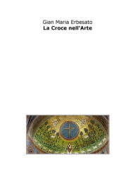 Title: La croce nell'arte, Author: Gian Maria Erbesato