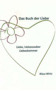 Title: Das Buch der Liebe: Liebe-Liebeszauber-Liebeskummer, Author: Klaus Wirtz
