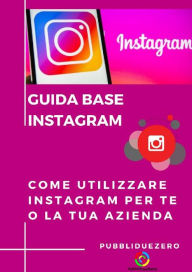 Title: Guida Base Instagram: Come utilizzare Instagram per te o la tua azienda, Author: PubbliDueZero