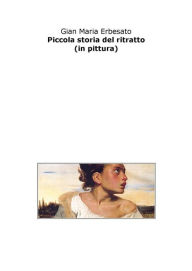 Title: Piccola storia del ritratto (in pittura), Author: Gian Maria Erbesato