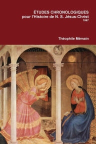 Title: Étude chronologiques pour l'histoire de N.S. Jésus-Christ, Author: Théophile Mémain