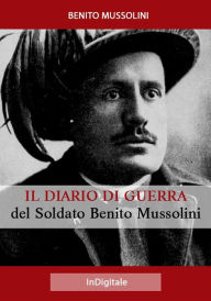 Title: Il Diario di Guerra del Soldato Benito Mussolini, Author: Benito Mussolini
