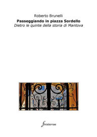 Title: Passeggiando in piazza Sordello. Dietro le quinte della storia di Mantova, Author: Roberto Brunelli