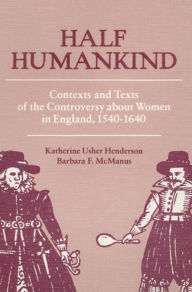 Title: Half Humankind: Contexts and Texts of the Controversy about Women in England, 1540-1640, Author: Katherine Henderson