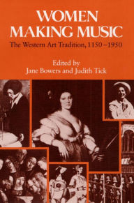 Title: Women Making Music: The Western Art Tradition, 1150-1950 / Edition 1, Author: Jane Bowers