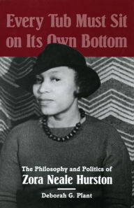 Title: Every Tub Must Sit on Its Own Bottom: The Philosophy and Politics of Zora Neale Hurston, Author: Deborah G. Plant