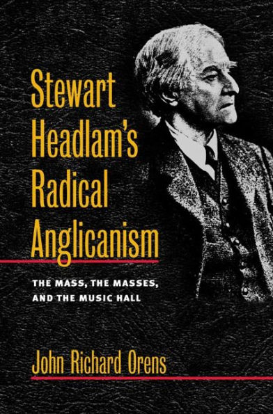 Stewart Headlam's Radical Anglicanism: the Mass, Masses, and Music Hall