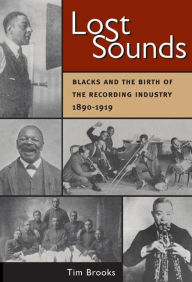 Title: Lost Sounds: Blacks and the Birth of the Recording Industry, 1890-1919, Author: Tim Brooks