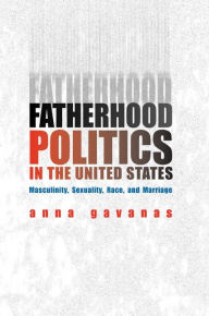 Title: Fatherhood Politics in the United States: Masculinity, Sexuality, Race, and Marriage, Author: Anna Gavanas