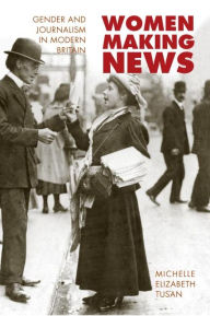 Title: Women Making News: Gender and Journalism in Modern Britain, Author: Michelle Tusan
