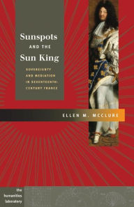 Title: Sunspots and the Sun King: Sovereignty and Mediation in Seventeenth-Century France, Author: Ellen McClure