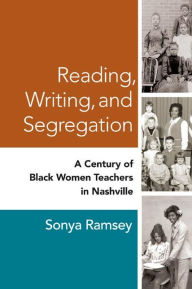 Title: Reading, Writing, and Segregation: A Century of Black Women Teachers in Nashville / Edition 1, Author: Sonya Ramsey