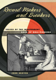 Title: Record Makers and Breakers: Voices of the Independent Rock 'n' Roll Pioneers, Author: John Broven