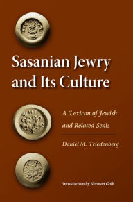 Title: Sasanian Jewry and Its Culture: A Lexicon of Jewish and Related Seals, Author: Daniel M. Friedenberg