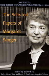 Title: The Selected Papers of Margaret Sanger, Volume 3: The Politics of Planned Parenthood, 1939-1966, Author: Margaret Sanger