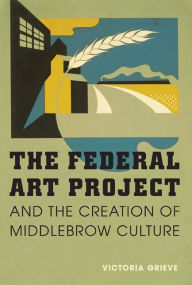 Title: The Federal Art Project and the Creation of Middlebrow Culture, Author: Victoria Grieve