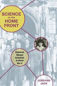 Title: Science on the Home Front: American Women Scientists in World War II, Author: Jordynn Jack