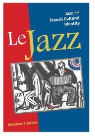 Title: Le Jazz: Jazz and French Cultural Identity, Author: Matthew F. Jordan