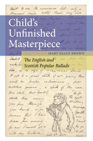 Title: Child's Unfinished Masterpiece: The English and Scottish Popular Ballads, Author: Mary Ellen Brown