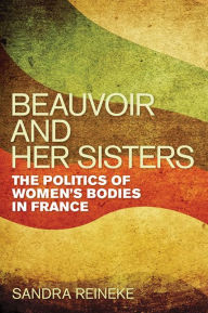 Title: Beauvoir and Her Sisters: The Politics of Women's Bodies in France, Author: Sandra Reineke